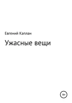Ужасные вещи. Сборник рассказов - Евгений Каплан (капланий)