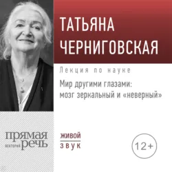 Лекция «Мир другими глазами: мозг зеркальный и „неверный“» - Татьяна Черниговская