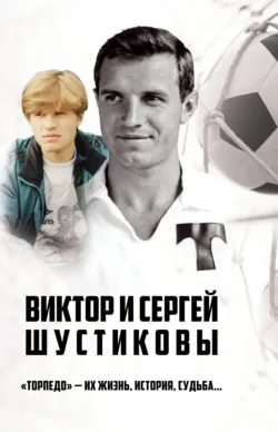 Виктор и Сергей Шустиковы. «Торпедо» – их жизнь, история, судьба… - Иван Тимошкин
