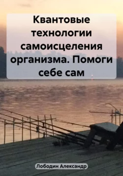 Квантовые технологии самоисцеления организма. Помоги себе сам, аудиокнига Александра Петровича Лободина. ISDN69525055