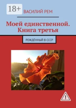 Моей единственной. Книга третья. Рождённый в СССР - Василий Рем