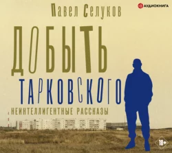 Добыть Тарковского. Неинтеллигентные рассказы, Павел Селуков