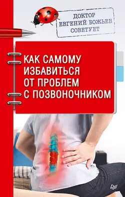 Доктор Евгений Божьев советует. Как самому избавиться от проблем с позвоночником - Евгений Божьев Доктор Евгений Божьев советует. Как самому избавиться от проблем с позвоночником - Евгений Божьев