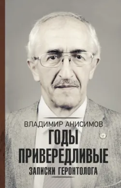 Годы привередливые. Записки геронтолога - Владимир Анисимов