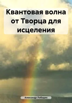 Квантовые технологии самоисцеления организма. Помоги себе сам, аудиокнига Александра Петровича Лободина. ISDN69525055