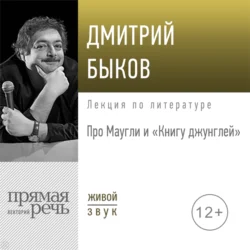 Лекция «Про Маугли и „Книгу джунглей“» - Дмитрий Быков Лекция «Про Маугли и „Книгу джунглей“» - Дмитрий Быков
