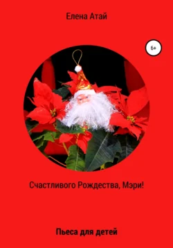 Счастливого Рождества, Мэри! Пьеса для детей, Елена Атай