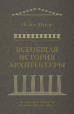 Всеобщая история архитектуры. От доисторической эпохи до романской архитектуры - Огюст Шуази