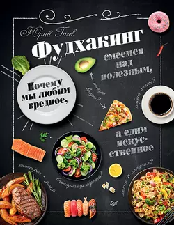 Фудхакинг. Почему мы любим вредное, смеемся над полезным, а едим искусственное - Юрий Гичев Фудхакинг. Почему мы любим вредное, смеемся над полезным, а едим искусственное - Юрий Гичев