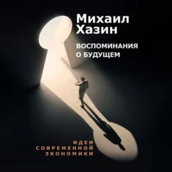 Воспоминания о будущем. Идеи современной экономики - Михаил Хазин
