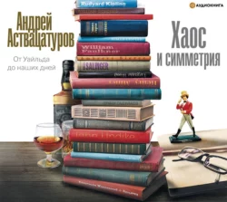 Хаос и симметрия. От Уайльда до наших дней Андрей Аствацатуров