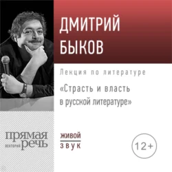 Лекция «Страсть и власть в русской литературе» - Дмитрий Быков Лекция «Страсть и власть в русской литературе» - Дмитрий Быков