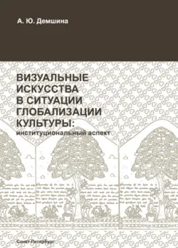 Визуальные искусства в ситуации глобализации культуры: институциональный аспект - Анна Демшина