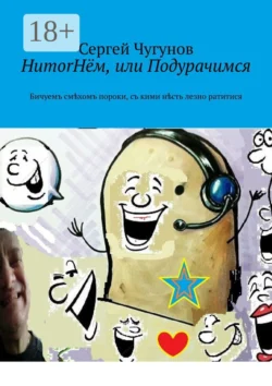 HumorНём  или Подурачимся. Бичуемъ смѣхомъ пороки  съ кими нѣсть лезно ратитися Сергей Чугунов