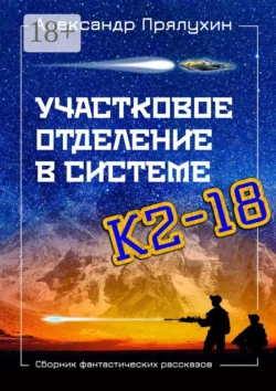 Участковое отделение в системе К2—18. Сборник фантастических рассказов, Александр Прялухин