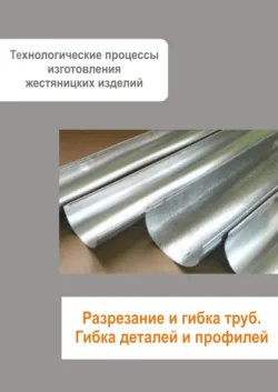 Жестяницкие работы. Разрезание и гибка труб. Гибка деталей и профилей - Сборник