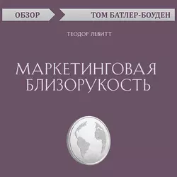 Маркетинговая близорукость. Теодор Левитт (обзор), Том Батлер-Боудон Маркетинговая близорукость. Теодор Левитт (обзор), Том Батлер-Боудон