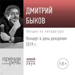Лекция «Концерт в день рождения 2019 г.» - Дмитрий Быков Лекция «Концерт в день рождения 2019 г.» - Дмитрий Быков