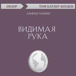 Видимая рука. Альфред Чандлер (обзор), Том Батлер-Боудон Видимая рука. Альфред Чандлер (обзор), Том Батлер-Боудон