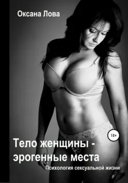 Психология сексуальной жизни. Тело женщины – эрогенные места - Оксана Лова