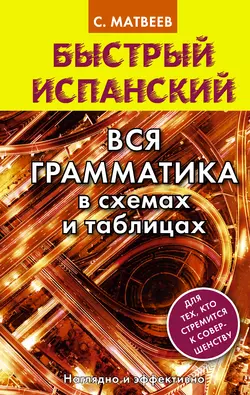 Быстрый испанский. Вся грамматика в схемах и таблицах - Сергей Матвеев Быстрый испанский. Вся грамматика в схемах и таблицах - Сергей Матвеев