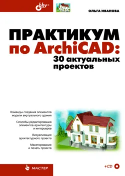 Практикум по ArchiCAD. 30 актуальных проектов - Ольга Иванова
