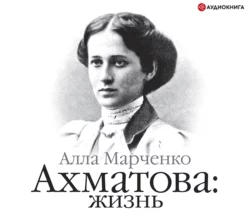 Ахматова: жизнь - Алла Марченко Ахматова: жизнь - Алла Марченко