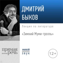 Лекция «Зимний Муми-тролль» - Дмитрий Быков Лекция «Зимний Муми-тролль» - Дмитрий Быков