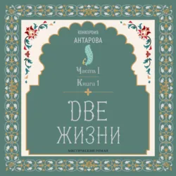 Две жизни. Часть 1. Книга 1, Конкордия Антарова Две жизни. Часть 1. Книга 1, Конкордия Антарова