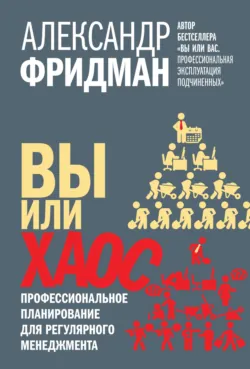 Вы или хаос. Профессиональное планирование для регулярного менеджмента - Александр Фридман