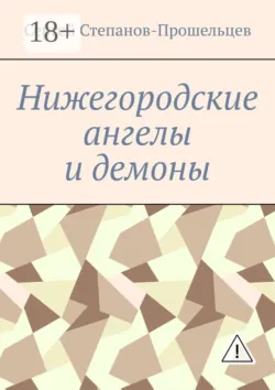 Нижегородские ангелы и демоны. Известные и неизвестные люди Понизовья - Сергей Степанов-Прошельцев