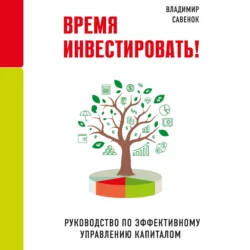 Время инвестировать! Руководство по эффективному управлению капиталом - Владимир Савенок