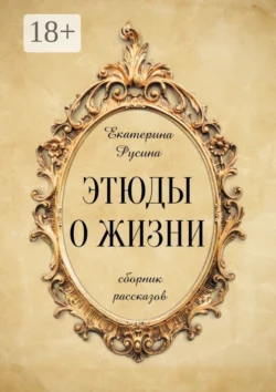 Этюды о жизни. Сборник рассказов, Екатерина Русина