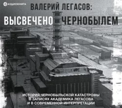 Валерий Легасов: Высвечено Чернобылем - Сборник