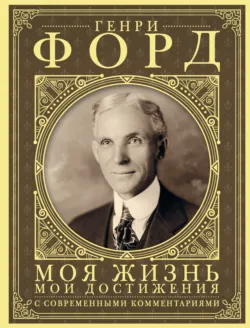 Моя жизнь, мои достижения. С современными комментариями - Генри Форд