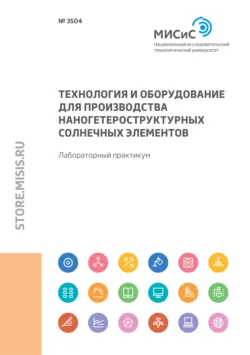 Технология и оборудование для производства наногетероструктурных солнечных элементов. Лабораторный практикум - Александр Смирнов