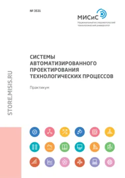 Системы автоматизированного проектирования технологических процессов. Практикум - Вячеслав Баженов