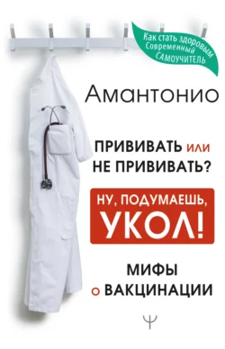 Прививать или не прививать? или Ну, подумаешь, укол! Мифы о вакцинации, Амантонио