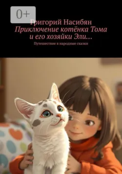 Приключение котёнка Тома и его хозяйки Эли… Путешествие в народные сказки - Григорий Насибян