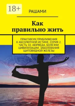Как правильно жить. Практикум приближения к абсолютной истине. Серия 2. Часть 11. Аюрведа. Болезни цивилизации. Коронавирус COVID-19. Проблема выживания, аудиокнига . ISDN56921008