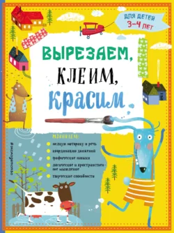 Вырезаем, клеим, красим. Для детей 3–4 лет, Татьяна Маланка