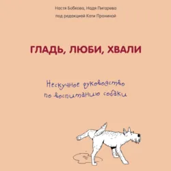 Гладь, люби, хвали: нескучное руководство по воспитанию собаки, аудиокнига . ISDN65264952