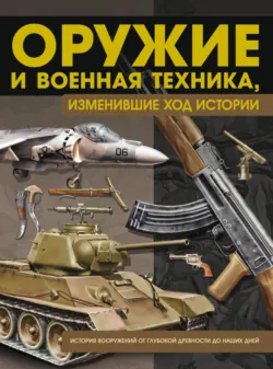 Оружие и военная техника, изменившие ход истории. История вооружений от глубокой древности до наших дней - Виктор Шунков