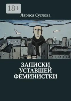 Записки уставшей феминистки - Лариса Суслова