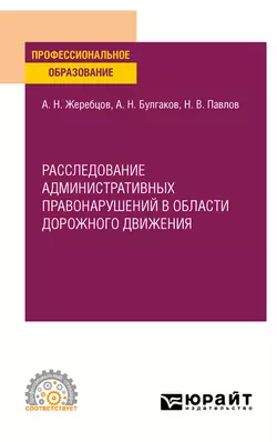 Расследование административных правонарушений в области дорожного движения. Учебное пособие для СПО - Алексей Жеребцов