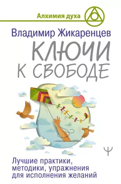 Ключи к свободе. Лучшие практики, методики, упражнения для исполнения желаний, Владимир Жикаренцев