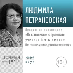 Лекция «От конфликтов к принятию: учиться быть вместе. Про отношения и модели привязанности» - Людмила Петрановская
