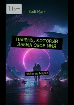 Парень, который забыл свое имя. Побег из Марса - Bodi Mark Парень, который забыл свое имя. Побег из Марса - Bodi Mark