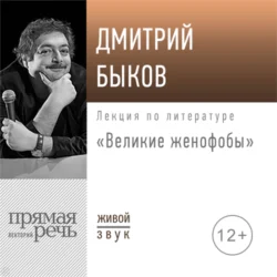 Лекция «Великие женофобы» - Дмитрий Быков Лекция «Великие женофобы» - Дмитрий Быков