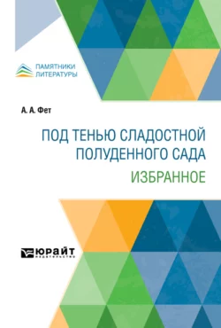 Под тенью сладостной полуденного сада. Избранное Афанасий Фет